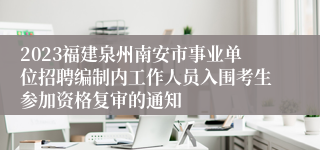 2023福建泉州南安市事业单位招聘编制内工作人员入围考生参加资格复审的通知