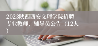 2023陕西西安文理学院招聘专业教师、辅导员公告（12人）