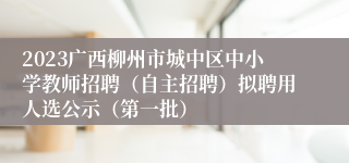 2023广西柳州市城中区中小学教师招聘（自主招聘）拟聘用人选公示（第一批）