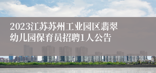 2023江苏苏州工业园区翡翠幼儿园保育员招聘1人公告