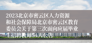 2023北京市密云区人力资源和社会保障局北京市密云区教育委员会关于第三次面向应届毕业生招聘教师54人公告