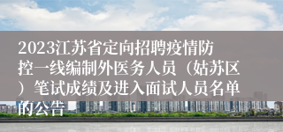 2023江苏省定向招聘疫情防控一线编制外医务人员（姑苏区）笔试成绩及进入面试人员名单的公告