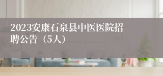 2023安康石泉县中医医院招聘公告（5人）