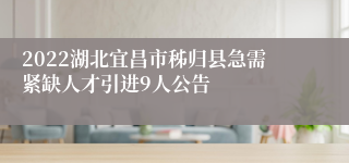 2022湖北宜昌市秭归县急需紧缺人才引进9人公告