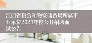 江西省粮食和物资储备局所属事业单位2023年度公开招聘面试公告