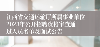 江西省交通运输厅所属事业单位2023年公开招聘资格审查通过人员名单及面试公告