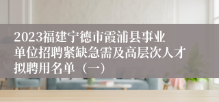 2023福建宁德市霞浦县事业单位招聘紧缺急需及高层次人才拟聘用名单（一）