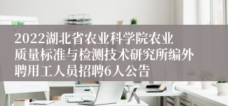 2022湖北省农业科学院农业质量标准与检测技术研究所编外聘用工人员招聘6人公告