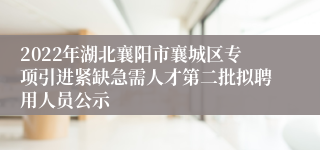 2022年湖北襄阳市襄城区专项引进紧缺急需人才第二批拟聘用人员公示 