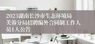 2023湖南长沙市生态环境局芙蓉分局招聘编外合同制工作人员1人公告