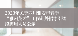 2023年关于四川雅安市春季“雅州英才”工程赴外招才引智拟聘用人员公示