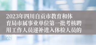 2023年四川自贡市教育和体育局市属事业单位第一批考核聘用工作人员递补进入体检人员的公告