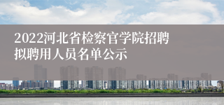 2022河北省检察官学院招聘拟聘用人员名单公示