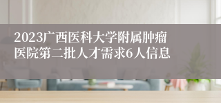 2023广西医科大学附属肿瘤医院第二批人才需求6人信息