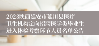 2023陕西延安市延川县医疗卫生机构定向招聘医学类毕业生进入体检考察环节人员名单公告