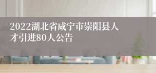 2022湖北省咸宁市崇阳县人才引进80人公告