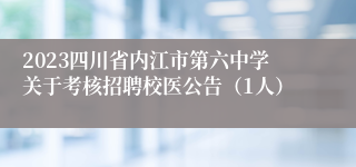 2023四川省内江市第六中学关于考核招聘校医公告（1人）