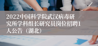 2022中国科学院武汉病毒研究所学科组长研究员岗位招聘1人公告（湖北）