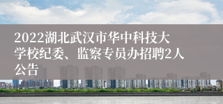 2022湖北武汉市华中科技大学校纪委、监察专员办招聘2人公告