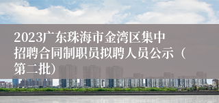 2023广东珠海市金湾区集中招聘合同制职员拟聘人员公示（第二批）