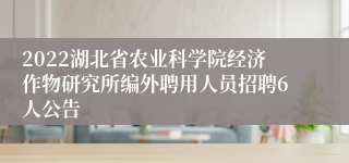 2022湖北省农业科学院经济作物研究所编外聘用人员招聘6人公告