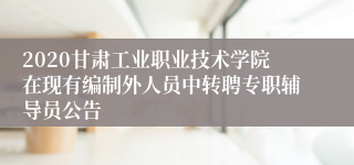 2020甘肃工业职业技术学院在现有编制外人员中转聘专职辅导员公告