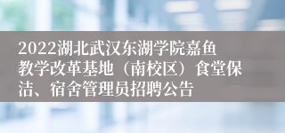 2022湖北武汉东湖学院嘉鱼教学改革基地（南校区）食堂保洁、宿舍管理员招聘公告