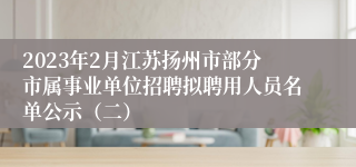 2023年2月江苏扬州市部分市属事业单位招聘拟聘用人员名单公示（二）