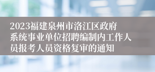 2023福建泉州市洛江区政府系统事业单位招聘编制内工作人员报考人员资格复审的通知