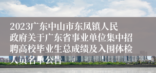 2023广东中山市东凤镇人民政府关于广东省事业单位集中招聘高校毕业生总成绩及入围体检人员名单公告