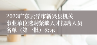 2023广东云浮市新兴县机关事业单位选聘紧缺人才拟聘人员名单（第一批）公示