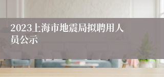 2023上海市地震局拟聘用人员公示