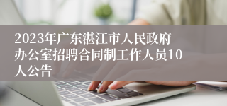 2023年广东湛江市人民政府办公室招聘合同制工作人员10人公告