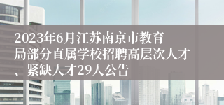 2023年6月江苏南京市教育局部分直属学校招聘高层次人才、紧缺人才29人公告