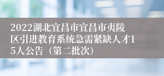 2022湖北宜昌市宜昌市夷陵区引进教育系统急需紧缺人才15人公告（第二批次）