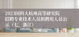 2023国科大杭州高等研究院招聘专业技术人员拟聘用人员公示（七，浙江）