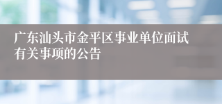 广东汕头市金平区事业单位面试有关事项的公告