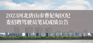 2023河北唐山市曹妃甸区纪委招聘驾驶员笔试成绩公告