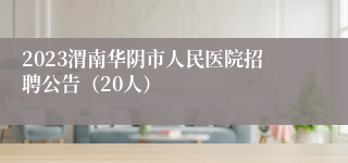 2023渭南华阴市人民医院招聘公告（20人）