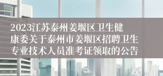 2023江苏泰州姜堰区卫生健康委关于泰州市姜堰区招聘卫生专业技术人员准考证领取的公告