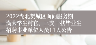 2022湖北樊城区面向服务期满大学生村官、三支一扶毕业生招聘事业单位人员11人公告