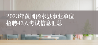 2023年黄冈浠水县事业单位招聘43人考试信息汇总