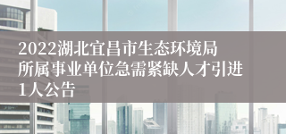 2022湖北宜昌市生态环境局所属事业单位急需紧缺人才引进1人公告