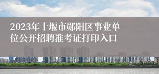 2023年十堰市郧阳区事业单位公开招聘准考证打印入口