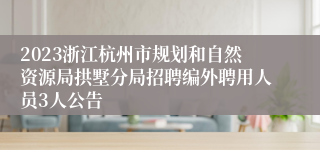 2023浙江杭州市规划和自然资源局拱墅分局招聘编外聘用人员3人公告