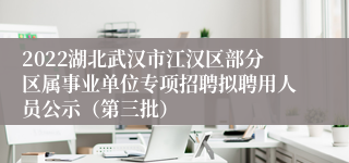 2022湖北武汉市江汉区部分区属事业单位专项招聘拟聘用人员公示（第三批）