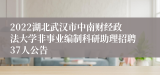 2022湖北武汉市中南财经政法大学非事业编制科研助理招聘37人公告