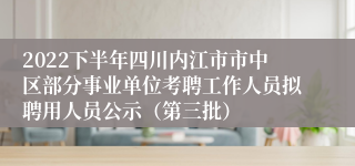 2022下半年四川内江市市中区部分事业单位考聘工作人员拟聘用人员公示（第三批）