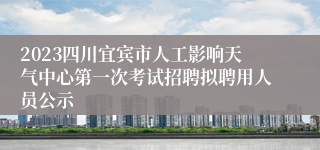 2023四川宜宾市人工影响天气中心第一次考试招聘拟聘用人员公示