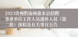 2023贵州黔南州惠水县招聘事业单位工作人员递补人员（第二批）体检及有关事宜公告